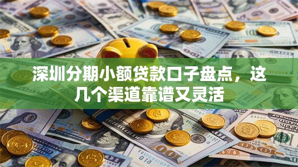 深圳分期小额贷款口子盘点,这几个渠道靠谱又灵活 深圳分期小额贷款口子盘点,这几个渠道靠谱又灵活