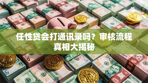 任性贷会打通讯录吗？审核流程真相大揭秘