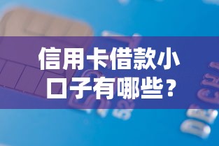 信用卡借款小口子有哪些？这几个靠谱渠道轻松解决资金需求！