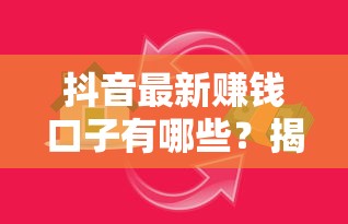 抖音最新赚钱口子有哪些？揭秘平台隐藏贷款干货分享
