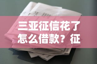三亚征信花了怎么借款？征信修复与贷款渠道全攻略