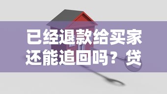 已经退款给买家还能追回吗?贷款纠纷必懂的关键解析 已经退款给买家还能追回吗?贷款纠纷必懂的关键解析