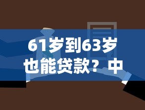 61岁到63岁也能贷款?中老年专属平台选择指南 61岁到63岁也能贷款?中老年专属平台选择指南