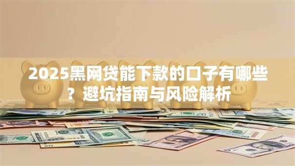 2025黑网贷能下款的口子有哪些?避坑指南与风险解析 2025黑网贷能下款的口子有哪些?避坑指南与风险解析