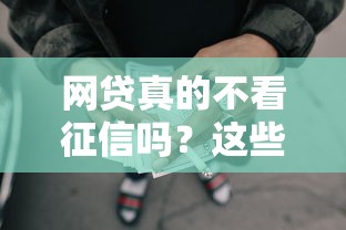 网贷真的不看征信吗?这些低门槛平台借款前要三思! 网贷真的不看征信吗?这些低门槛平台借款前要三思!