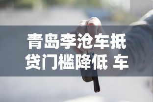 青岛李沧车抵贷门槛降低 车辆评估更灵活 贷款流程详解 青岛李沧车抵贷门槛降低 车辆评估更灵活 贷款流程详解