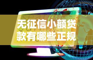 无征信小额贷款有哪些正规平台?这些渠道靠谱又安全 无征信小额贷款有哪些正规平台?这些渠道靠谱又安全