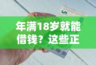 年满18岁就能借钱?这些正规软件让你轻松解决资金难题 年满18岁就能借钱?这些正规软件让你轻松解决资金难题