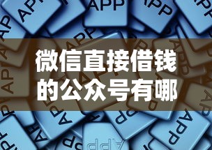 微信直接借钱的公众号有哪些?这些靠谱平台你知道吗 微信直接借钱的公众号有哪些?这些靠谱平台你知道吗