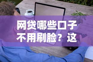 网贷哪些口子不用刷脸?这些平台审核更轻松 网贷哪些口子不用刷脸?这些平台审核更轻松