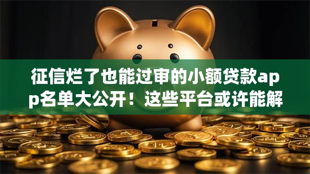 征信烂了也能过审的小额贷款app名单大公开!这些平台或许能解燃眉之急 征信烂了也能过审的小额贷款app名单大公开!这些平台或许能解燃眉之急