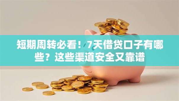 短期周转必看!7天借贷口子有哪些?这些渠道安全又靠谱 短期周转必看!7天借贷口子有哪些?这些渠道安全又靠谱