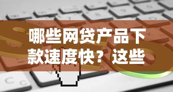 哪些网贷产品下款速度快？这些平台快速到账！
