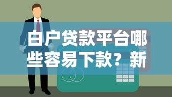 白户贷款平台哪些容易下款？新手必看的避坑指南