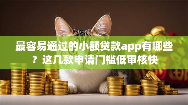 最容易通过的小额贷款app有哪些?这几款申请门槛低审核快 最容易通过的小额贷款app有哪些?这几款申请门槛低审核快