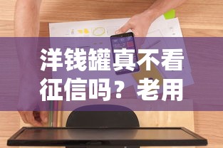 洋钱罐真不看征信吗?老用户实测后终于敢说真话了! 洋钱罐真不看征信吗?老用户实测后终于敢说真话了!