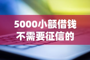 5000小额借钱不需要征信的平台有哪些?最新靠谱推荐与避坑指南 5000小额借钱不需要征信的平台有哪些?最新靠谱推荐与避坑指南