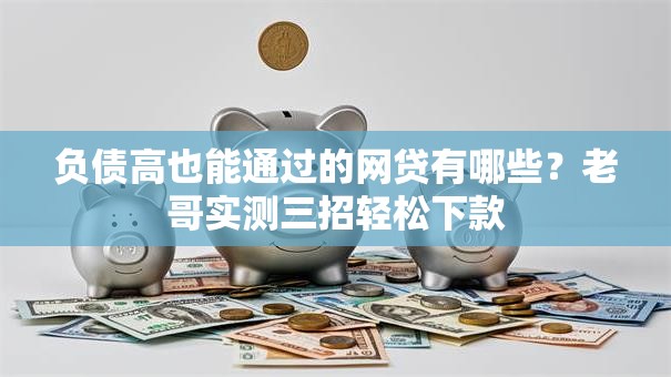 负债高也能通过的网贷有哪些？老哥实测三招轻松下款