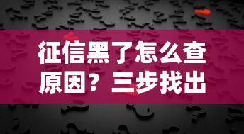 征信黑了怎么查原因？三步找出信用记录问题根源