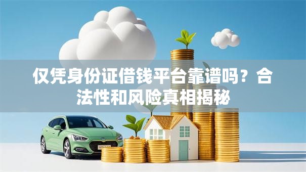 仅凭身份证借钱平台靠谱吗？合法性和风险真相揭秘