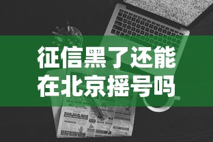征信黑了还能在北京摇号吗?这些细节你可能不知道 征信黑了还能在北京摇号吗?这些细节你可能不知道