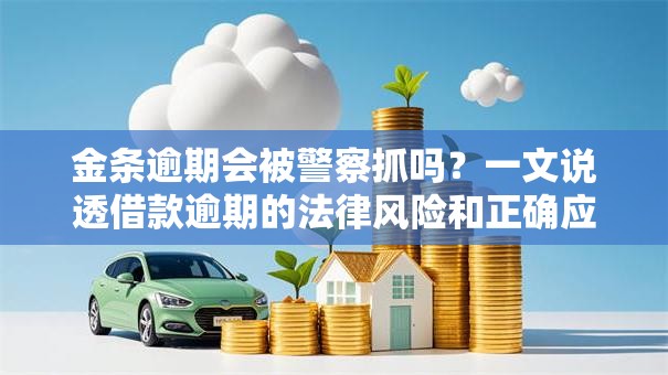 金条逾期会被警察抓吗?一文说透借款逾期的法律风险和正确应对方式 金条逾期会被警察抓吗?一文说透借款逾期的法律风险和正确应对方式