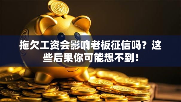 拖欠工资会影响老板征信吗?这些后果你可能想不到! 拖欠工资会影响老板征信吗?这些后果你可能想不到!