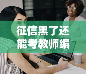 征信黑了还能考教师编吗？这些影响你得提前摸清！