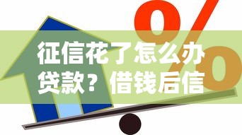 征信花了怎么办贷款？借钱后信用修复全攻略