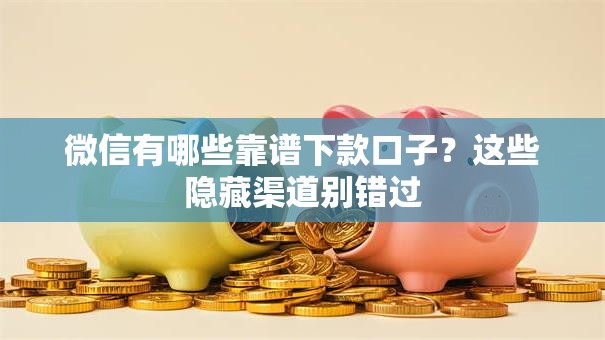 微信有哪些靠谱下款口子?这些隐藏渠道别错过 微信有哪些靠谱下款口子?这些隐藏渠道别错过