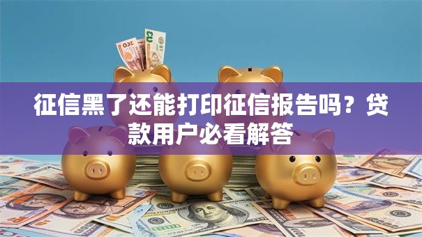 征信黑了还能打印征信报告吗?贷款用户必看解答 征信黑了还能打印征信报告吗?贷款用户必看解答