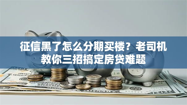 征信黑了怎么分期买楼？老司机教你三招搞定房贷难题