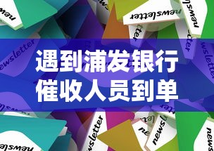 遇到浦发银行催收人员到单位该怎么处理?应对策略全解析 遇到浦发银行催收人员到单位该怎么处理?应对策略全解析