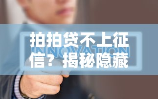 拍拍贷不上征信?揭秘隐藏影响与真实利弊分析 拍拍贷不上征信?揭秘隐藏影响与真实利弊分析