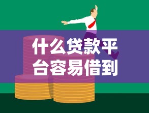 什么贷款平台容易借到钱?五类低门槛渠道真实测评 什么贷款平台容易借到钱?五类低门槛渠道真实测评
