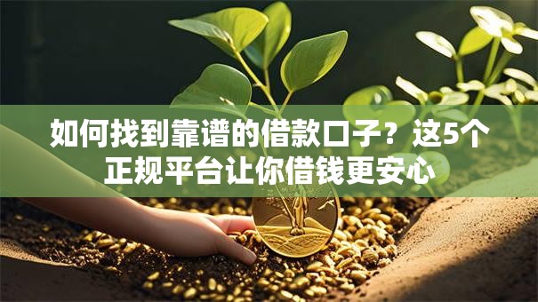 如何找到靠谱的借款口子?这5个正规平台让你借钱更安心 如何找到靠谱的借款口子?这5个正规平台让你借钱更安心