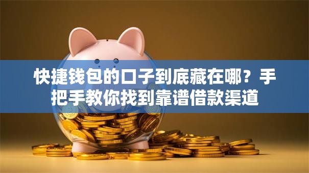 快捷钱包的口子到底藏在哪?手把手教你找到靠谱借款渠道 快捷钱包的口子到底藏在哪?手把手教你找到靠谱借款渠道