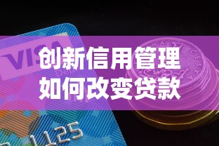 创新信用管理如何改变贷款行业?这三大突破正在颠覆传统! 创新信用管理如何改变贷款行业?这三大突破正在颠覆传统!