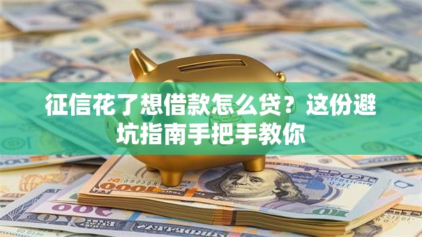 征信花了想借款怎么贷?这份避坑指南手把手教你 征信花了想借款怎么贷?这份避坑指南手把手教你