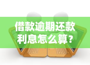 借款逾期还款利息怎么算?搞懂计算方式与法律依据必读指南 借款逾期还款利息怎么算?搞懂计算方式与法律依据必读指南