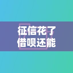 征信花了借呗还能用吗?别慌!看完这篇你就懂了 征信花了借呗还能用吗?别慌!看完这篇你就懂了