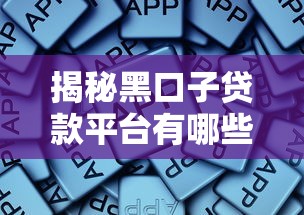 揭秘黑口子贷款平台有哪些?这些套路你必须懂! 揭秘黑口子贷款平台有哪些?这些套路你必须懂!