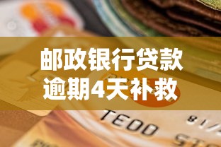 邮政银行贷款逾期4天补救办法及协商技巧详解 邮政银行贷款逾期4天补救办法及协商技巧详解