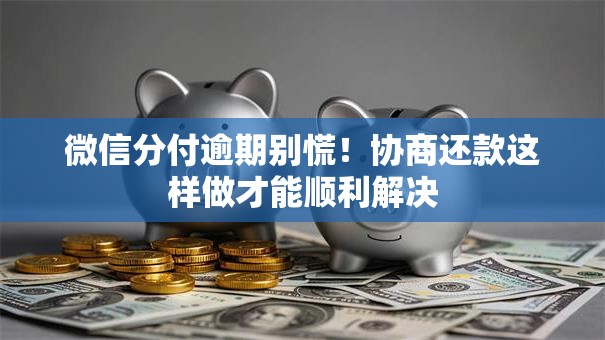 微信分付逾期别慌!协商还款这样做才能顺利解决 微信分付逾期别慌!协商还款这样做才能顺利解决