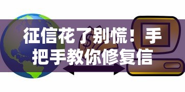 征信花了别慌!手把手教你修复信用记录的实用技巧 征信花了别慌!手把手教你修复信用记录的实用技巧