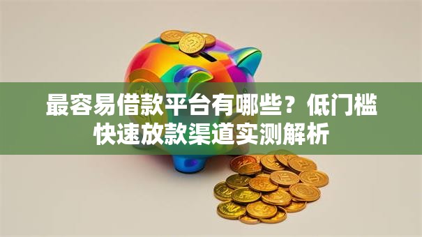 最容易借款平台有哪些？低门槛快速放款渠道实测解析