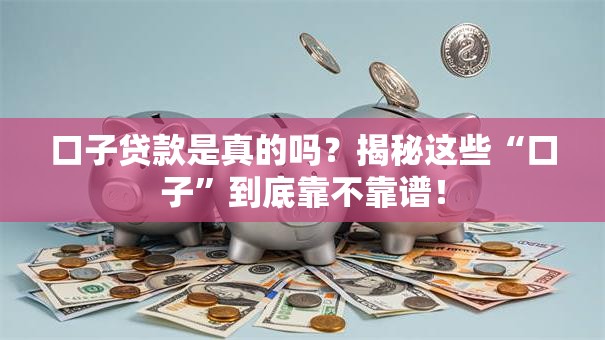 口子贷款是真的吗?揭秘这些“口子”到底靠不靠谱! 口子贷款是真的吗?揭秘这些“口子”到底靠不靠谱!