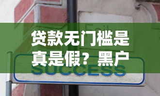 贷款无门槛是真是假?黑户秒批款实操经验分享 贷款无门槛是真是假?黑户秒批款实操经验分享