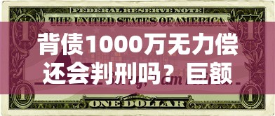 背债1000万无力偿还会判刑吗?巨额债务法律后果与应对方案 背债1000万无力偿还会判刑吗?巨额债务法律后果与应对方案