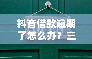 抖音借款逾期了怎么办?三步解决攻略与后果分析 抖音借款逾期了怎么办?三步解决攻略与后果分析